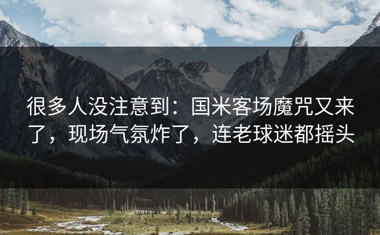 很多人没注意到：国米客场魔咒又来了，现场气氛炸了，连老球迷都摇头  第1张