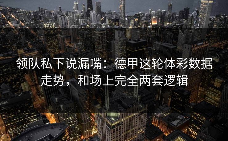 领队私下说漏嘴：德甲这轮体彩数据走势，和场上完全两套逻辑