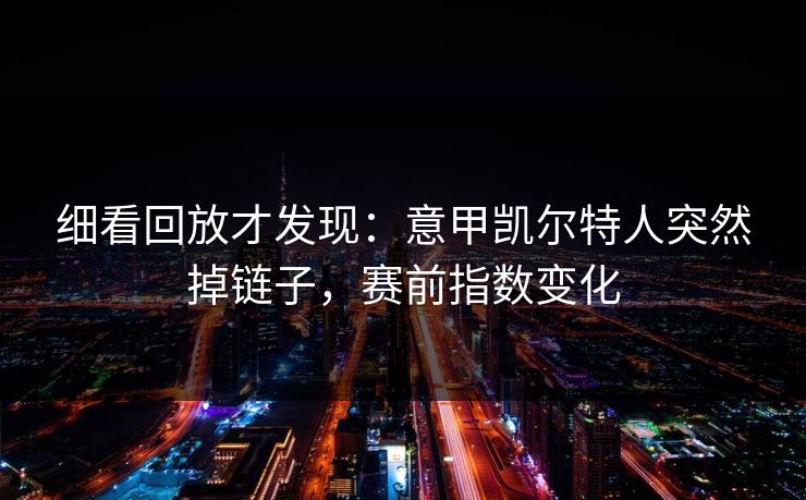 细看回放才发现：意甲凯尔特人突然掉链子，赛前指数变化  第1张