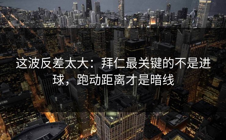 这波反差太大：拜仁最关键的不是进球，跑动距离才是暗线  第1张