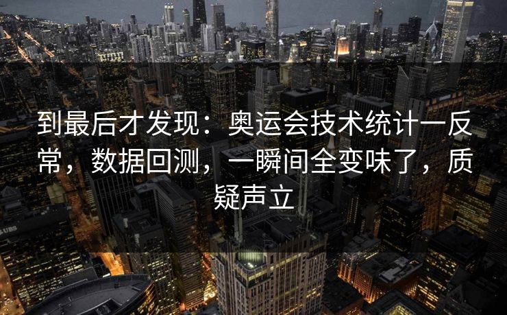 到最后才发现：奥运会技术统计一反常，数据回测，一瞬间全变味了，质疑声立