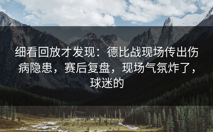 细看回放才发现：德比战现场传出伤病隐患，赛后复盘，现场气氛炸了，球迷的  第1张