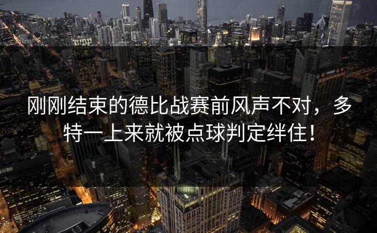 刚刚结束的德比战赛前风声不对，多特一上来就被点球判定绊住！  第1张