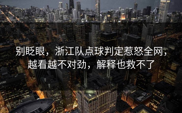 别眨眼，浙江队点球判定惹怒全网，越看越不对劲，解释也救不了