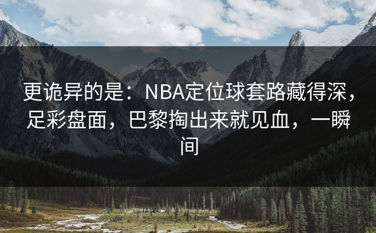 更诡异的是:NBA定位球套路藏得深,足彩盘面,巴黎掏出来就见血,一瞬间 第1张 更诡异的是:NBA定位球套路藏得深,足彩盘面,巴黎掏出来就见血,一瞬间 第1张